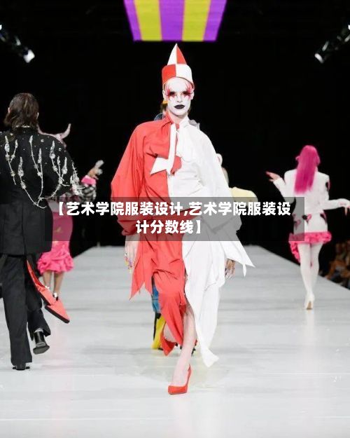 【艺术学院服装设计,艺术学院服装设计分数线】-第3张图片