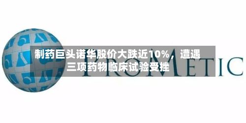 制药巨头诺华股价大跌近10%	，遭遇三项药物临床试验受挫-第2张图片