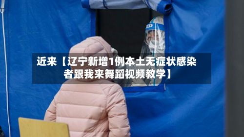 近来【辽宁新增1例本土无症状感染者跟我来舞蹈视频教学】