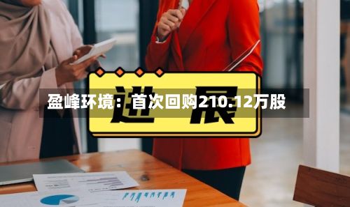 盈峰环境:首次回购210.12万股