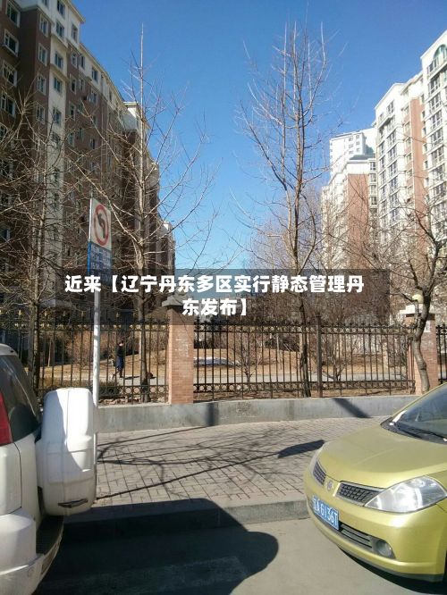 近来【辽宁丹东多区实行静态管理丹东发布】-第3张图片