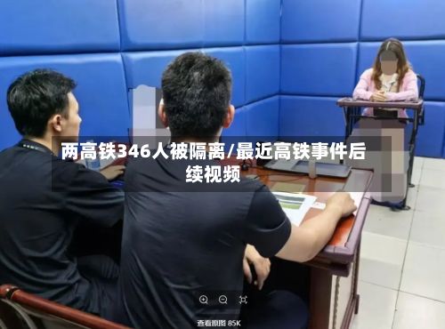 两高铁346人被隔离/最近高铁事件后续视频