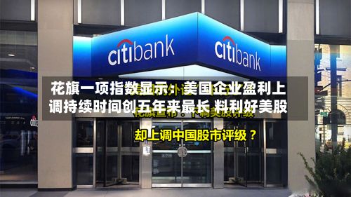 花旗一项指数显示：美国企业盈利上调持续时间创五年来最长 料利好美股
