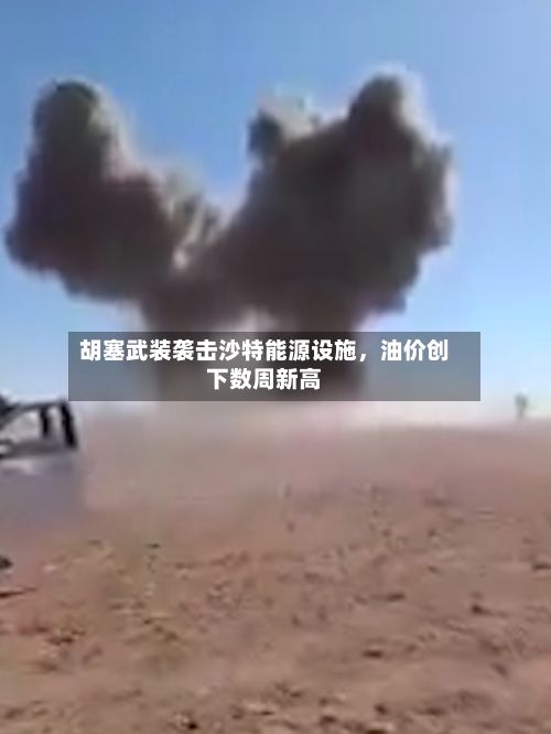 胡塞武装袭击沙特能源设施	，油价创下数周新高-第2张图片