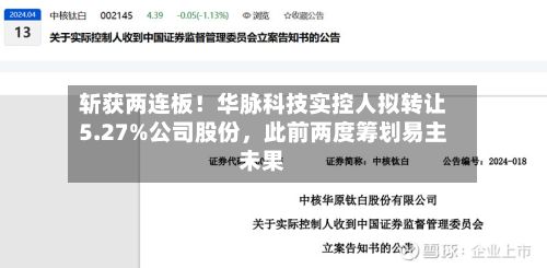斩获两连板！华脉科技实控人拟转让5.27%公司股份	，此前两度筹划易主未果-第3张图片