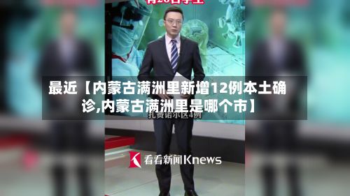最近【内蒙古满洲里新增12例本土确诊,内蒙古满洲里是哪个市】