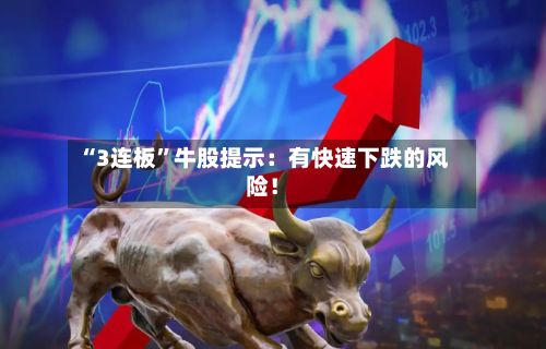 “3连板”牛股提示:有快速下跌的风险!