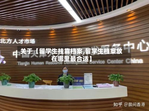 关于【留学生挂靠档案,留学生档案放在哪里最合适】