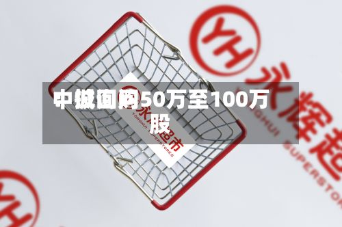 中诚询问
:拟回购50万至100万股