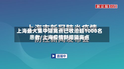 上海最大集中隔离点已收治超1000名患者/上海疫情新闻隔离点-第3张图片