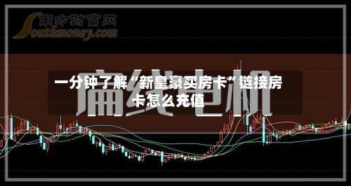 一分钟了解“新皇豪买房卡”链接房卡怎么充值