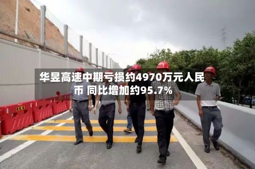 华昱高速中期亏损约4970万元人民币 同比增加约95.7%