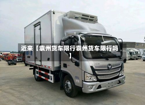 近来【袁州货车限行袁州货车限行吗】-第2张图片