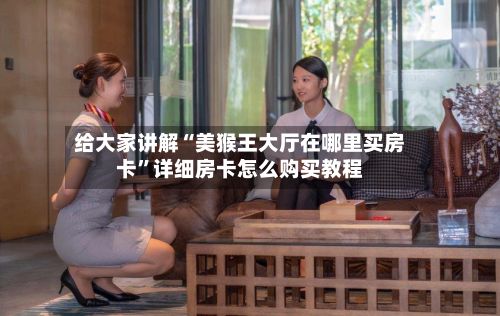 给大家讲解“美猴王大厅在哪里买房卡”详细房卡怎么购买教程-第3张图片