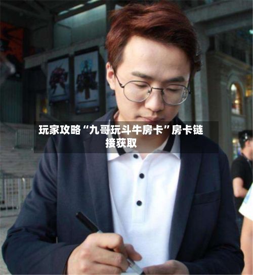 玩家攻略“九哥玩斗牛房卡	”房卡链接获取-第2张图片
