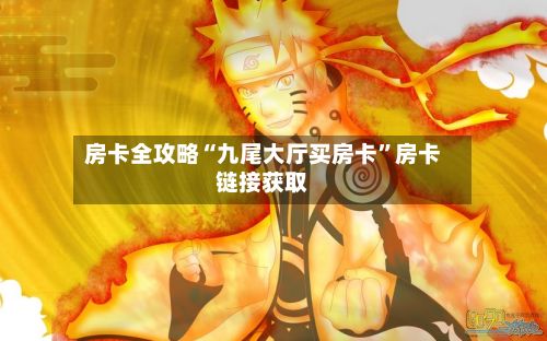 房卡全攻略“九尾大厅买房卡”房卡链接获取-第3张图片