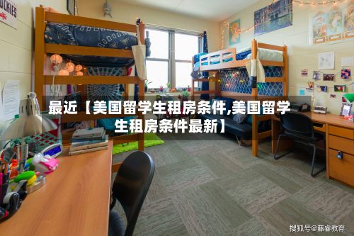 最近【美国留学生租房条件,美国留学生租房条件最新】-第3张图片