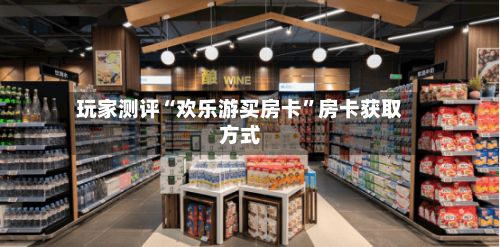 玩家测评“欢乐游买房卡”房卡获取方式-第2张图片