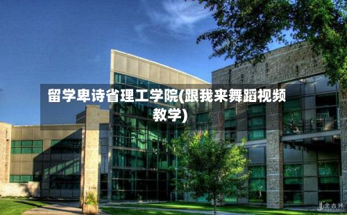 留学卑诗省理工学院(跟我来舞蹈视频教学)