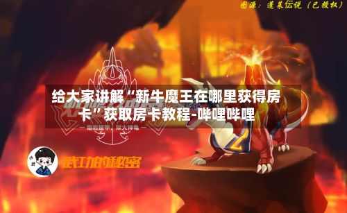 给大家讲解“新牛魔王在哪里获得房卡”获取房卡教程-哔哩哔哩