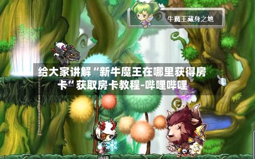 给大家讲解“新牛魔王在哪里获得房卡	”获取房卡教程-哔哩哔哩-第2张图片