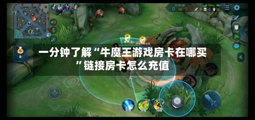 一分钟了解“牛魔王游戏房卡在哪买	”链接房卡怎么充值-第2张图片