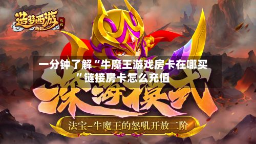 一分钟了解“牛魔王游戏房卡在哪买”链接房卡怎么充值