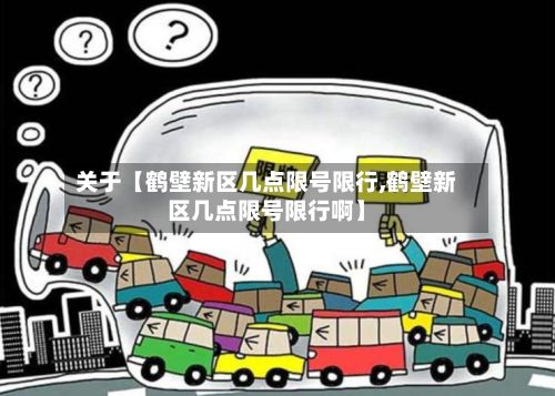 关于【鹤壁新区几点限号限行,鹤壁新区几点限号限行啊】