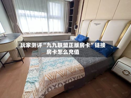 玩家测评“九九联盟正版房卡”链接房卡怎么充值