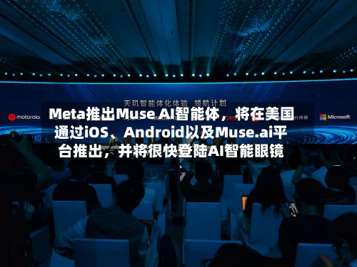Meta推出Muse AI智能体,将在美国通过iOS、Android以及Muse.ai平台推出,并将很快登陆AI智能眼镜