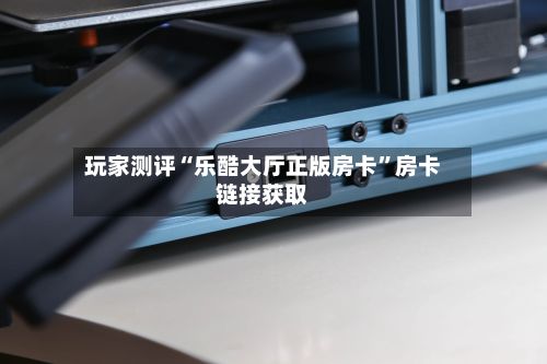 玩家测评“乐酷大厅正版房卡	”房卡链接获取-第2张图片