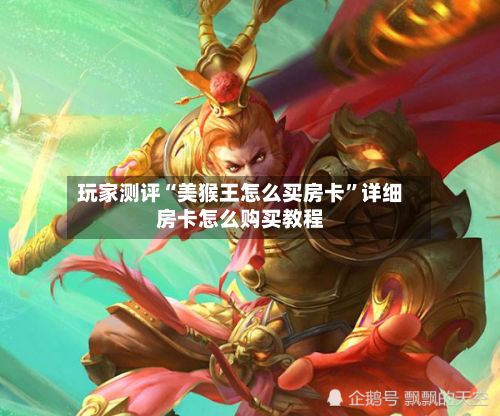玩家测评“美猴王怎么买房卡”详细房卡怎么购买教程
