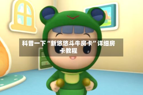 科普一下“新悠悠斗牛房卡”详细房卡教程-第3张图片