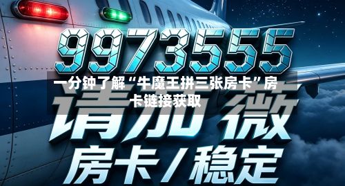 一分钟了解“牛魔王拼三张房卡”房卡链接获取-第3张图片
