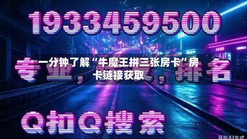 一分钟了解“牛魔王拼三张房卡”房卡链接获取-第2张图片