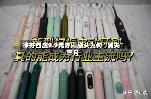 徕芬回应9.9元牙刷刷头为何“消失”三月-第2张图片