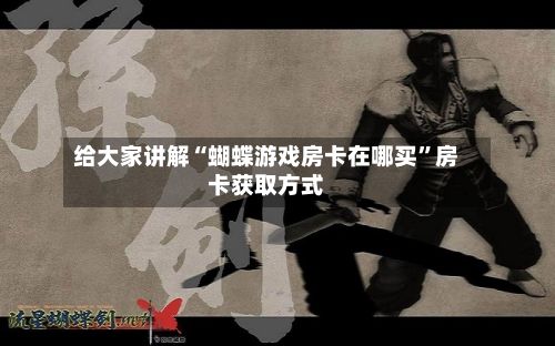 给大家讲解“蝴蝶游戏房卡在哪买	”房卡获取方式-第2张图片