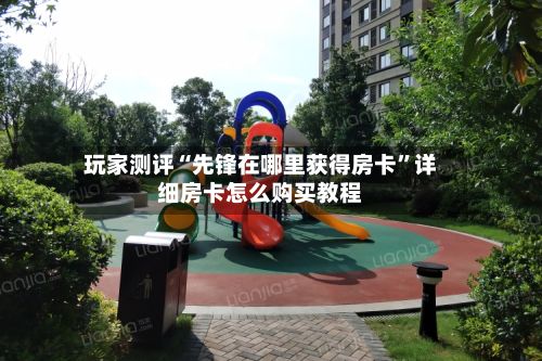 玩家测评“先锋在哪里获得房卡	”详细房卡怎么购买教程-第2张图片