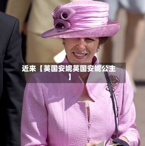 近来【英国安妮英国安妮公主】-第2张图片