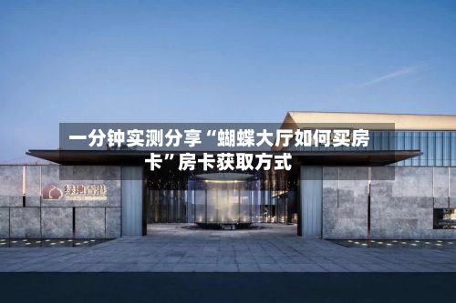一分钟实测分享“蝴蝶大厅如何买房卡”房卡获取方式-第3张图片