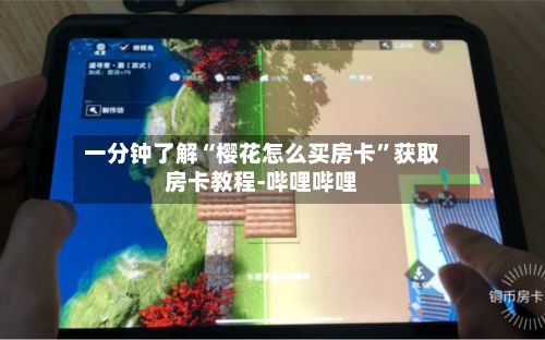一分钟了解“樱花怎么买房卡	”获取房卡教程-哔哩哔哩-第3张图片