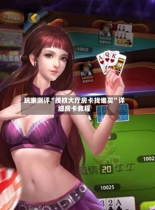 玩家测评“授权大厅房卡找谁买”详细房卡教程-第3张图片
