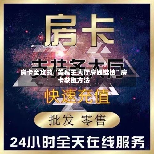 房卡全攻略“美猴王大厅房间链接”房卡获取方法-第2张图片