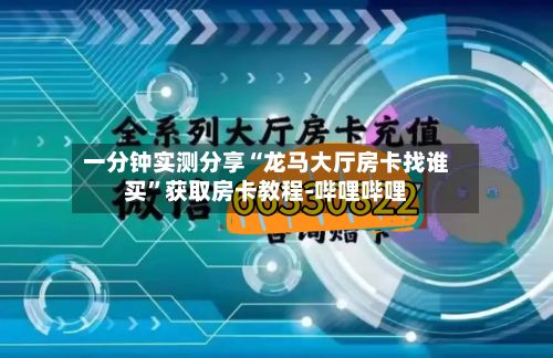 一分钟实测分享“龙马大厅房卡找谁买”获取房卡教程-哔哩哔哩-第2张图片