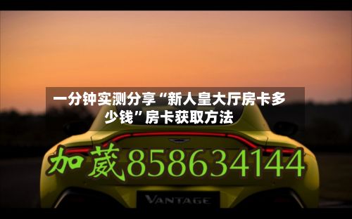 一分钟实测分享“新人皇大厅房卡多少钱”房卡获取方法-第2张图片