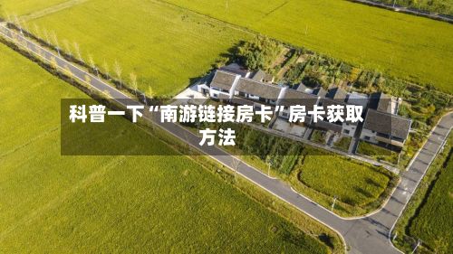 科普一下“南游链接房卡”房卡获取方法