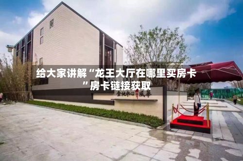 给大家讲解“龙王大厅在哪里买房卡”房卡链接获取-第2张图片