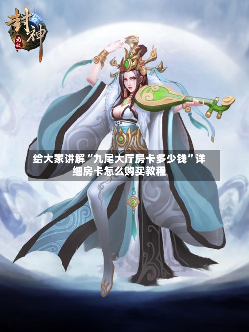 给大家讲解“九尾大厅房卡多少钱”详细房卡怎么购买教程