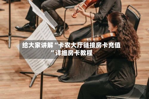 给大家讲解“卡农大厅链接房卡充值	”详细房卡教程-第3张图片