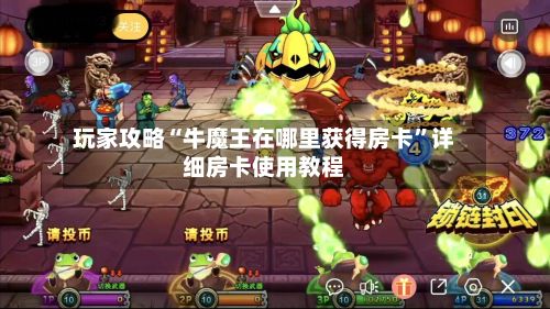 玩家攻略“牛魔王在哪里获得房卡”详细房卡使用教程-第2张图片